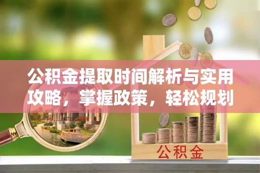 天峨公积金提取时间解析与实用攻略，掌握政策，轻松规划未来