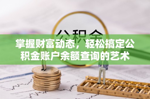 天峨掌握财富动态，轻松搞定公积金账户余额查询的艺术