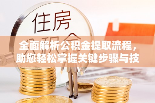 天峨全面解析公积金提取流程，助您轻松掌握关键步骤与技巧