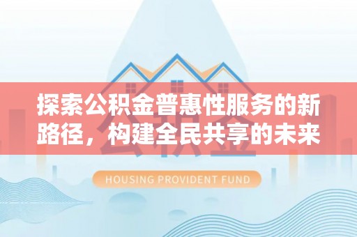 天峨探索公积金普惠性服务的新路径，构建全民共享的未来