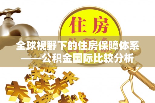 天峨全球视野下的住房保障体系——公积金国际比较分析