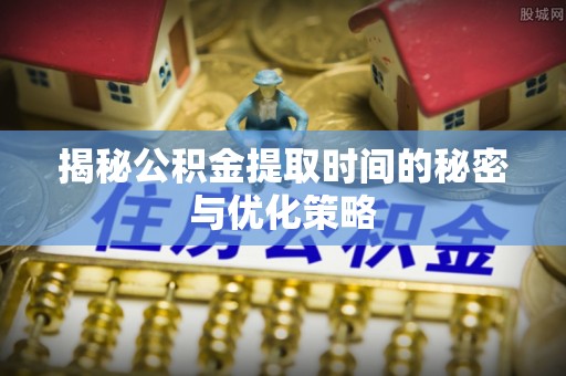 天峨揭秘公积金提取时间的秘密与优化策略