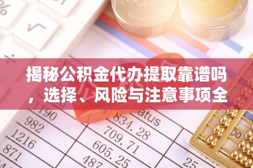 天峨揭秘公积金代办提取靠谱吗，选择、风险与注意事项全解析
