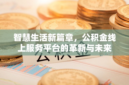 天峨智慧生活新篇章，公积金线上服务平台的革新与未来