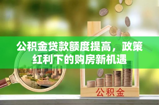 天峨公积金贷款额度提高，政策红利下的购房新机遇