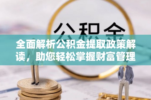 天峨全面解析公积金提取政策解读，助您轻松掌握财富管理新方向