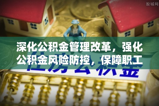 天峨深化公积金管理改革，强化公积金风险防控，保障职工权益