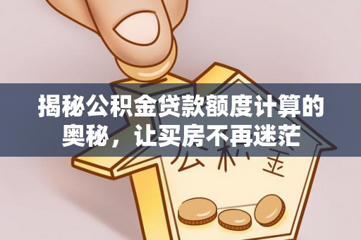 天峨揭秘公积金贷款额度计算的奥秘，让买房不再迷茫