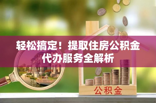 天峨轻松搞定！提取住房公积金代办服务全解析