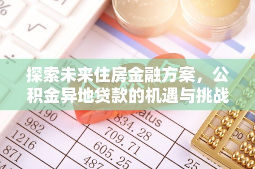 天峨探索未来住房金融方案，公积金异地贷款的机遇与挑战