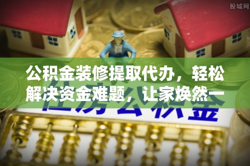 天峨公积金装修提取代办，轻松解决资金难题，让家焕然一新
