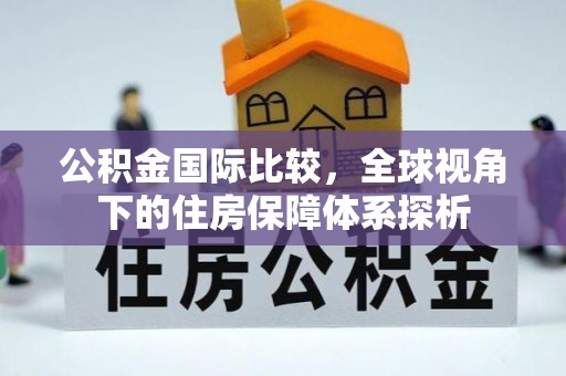 天峨公积金国际比较，全球视角下的住房保障体系探析