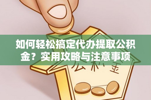 天峨如何轻松搞定代办提取公积金？实用攻略与注意事项