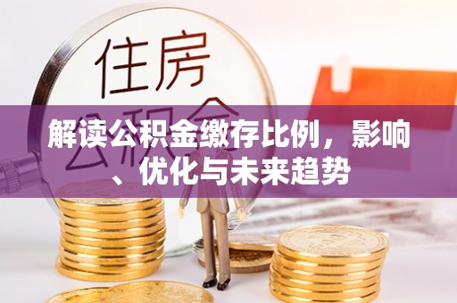 天峨解读公积金缴存比例，影响、优化与未来趋势