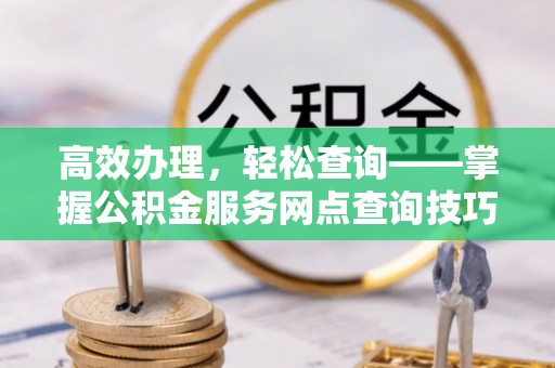 天峨高效办理，轻松查询——掌握公积金服务网点查询技巧
