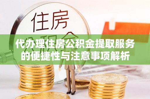 天峨代办理住房公积金提取服务的便捷性与注意事项解析