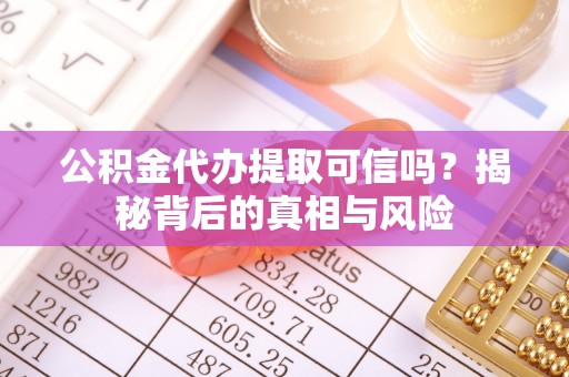 天峨公积金代办提取可信吗？揭秘背后的真相与风险