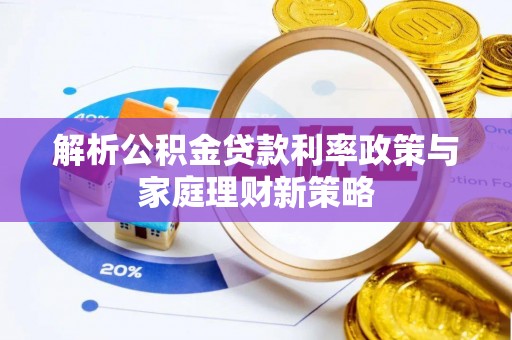 天峨解析公积金贷款利率政策与家庭理财新策略