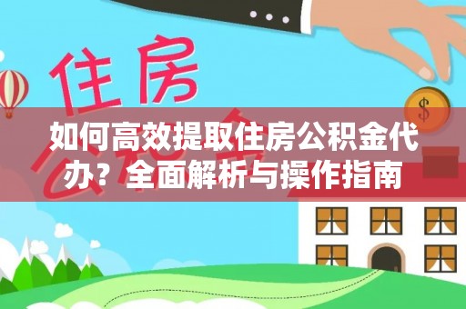 天峨如何高效提取住房公积金代办？全面解析与操作指南