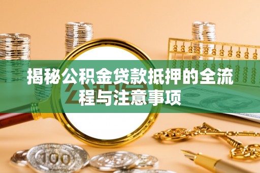 天峨揭秘公积金贷款抵押的全流程与注意事项