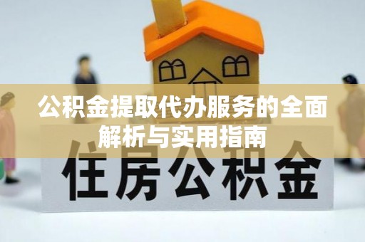 天峨公积金提取代办服务的全面解析与实用指南