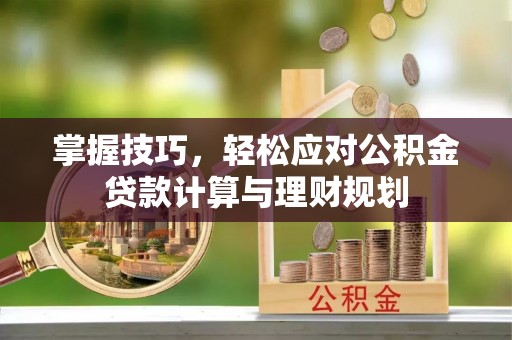 天峨掌握技巧，轻松应对公积金贷款计算与理财规划