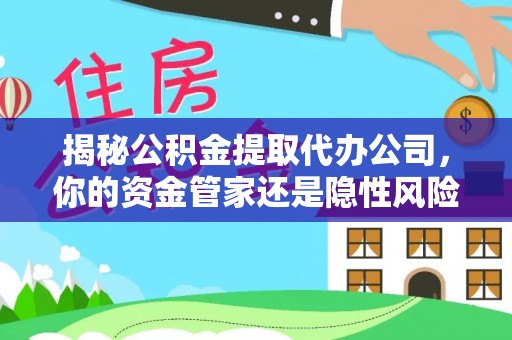 天峨揭秘公积金提取代办公司，你的资金管家还是隐性风险？
