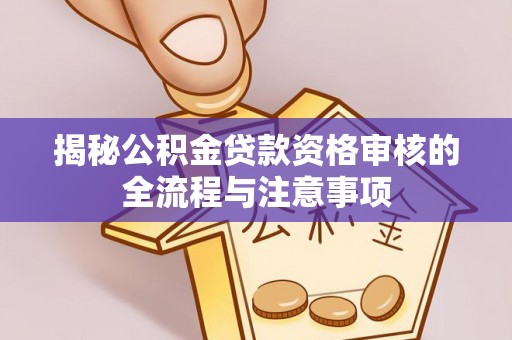 天峨揭秘公积金贷款资格审核的全流程与注意事项