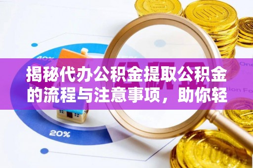天峨揭秘代办公积金提取公积金的流程与注意事项，助你轻松拿回属于你的钱