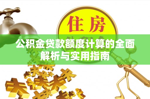 天峨公积金贷款额度计算的全面解析与实用指南