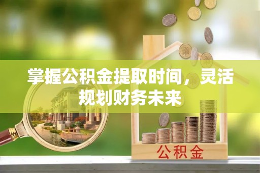 天峨掌握公积金提取时间，灵活规划财务未来