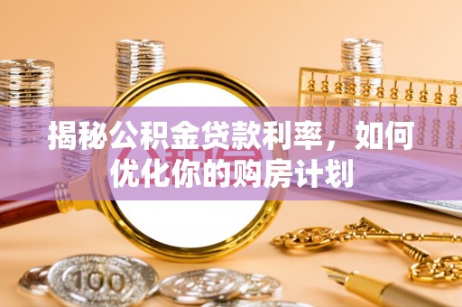 天峨揭秘公积金贷款利率，如何优化你的购房计划