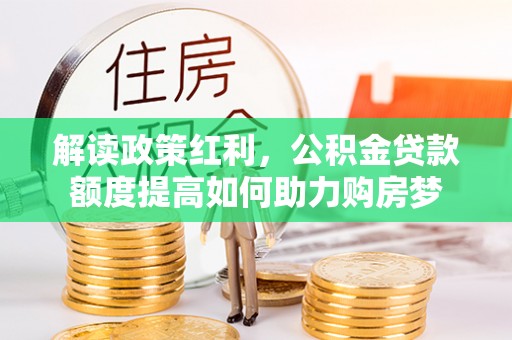 天峨解读政策红利，公积金贷款额度提高如何助力购房梦
