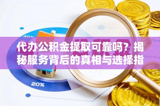 天峨代办公积金提取可靠吗？揭秘服务背后的真相与选择指南