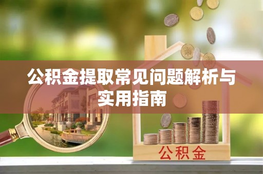天峨公积金提取常见问题解析与实用指南