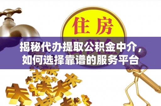 天峨揭秘代办提取公积金中介，如何选择靠谱的服务平台