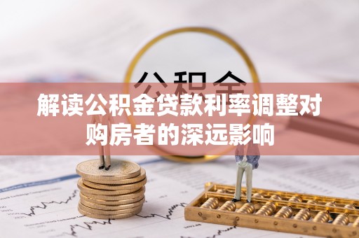 天峨解读公积金贷款利率调整对购房者的深远影响