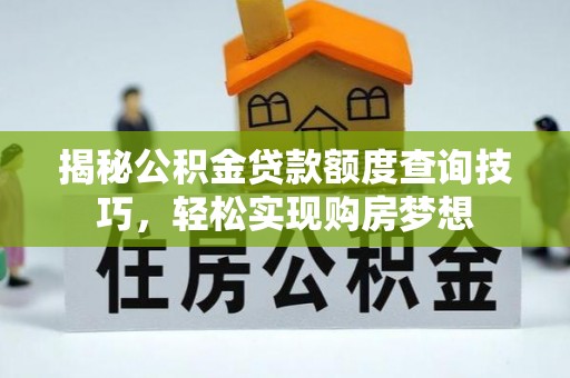 天峨揭秘公积金贷款额度查询技巧，轻松实现购房梦想
