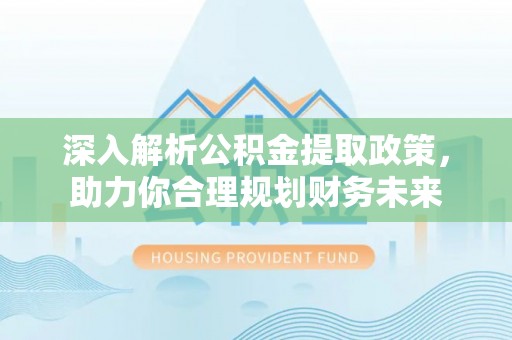 天峨深入解析公积金提取政策，助力你合理规划财务未来