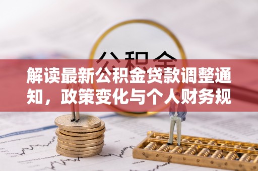 天峨解读最新公积金贷款调整通知，政策变化与个人财务规划的影响