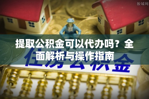 天峨提取公积金可以代办吗？全面解析与操作指南