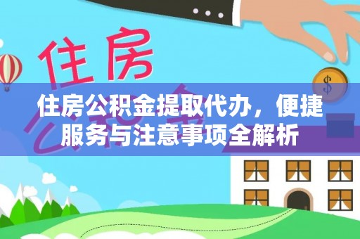 天峨住房公积金提取代办，便捷服务与注意事项全解析