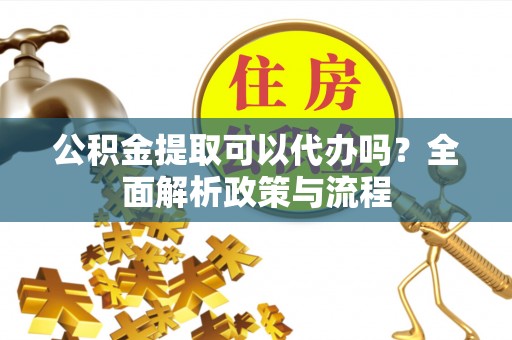 天峨公积金提取可以代办吗？全面解析政策与流程