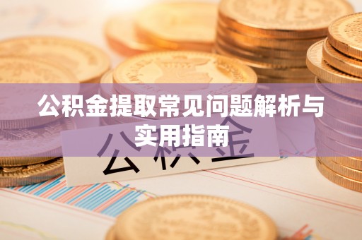 天峨公积金提取常见问题解析与实用指南