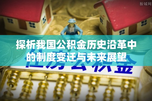 天峨探析我国公积金历史沿革中的制度变迁与未来展望