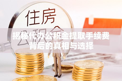 天峨揭秘代办公积金提取手续费背后的真相与选择
