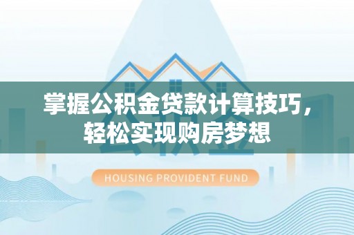 天峨掌握公积金贷款计算技巧，轻松实现购房梦想