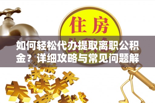 天峨如何轻松代办提取离职公积金？详细攻略与常见问题解析