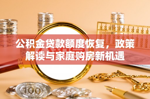 天峨公积金贷款额度恢复，政策解读与家庭购房新机遇