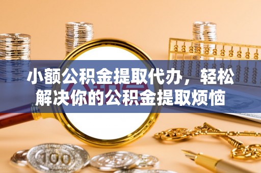 天峨小额公积金提取代办，轻松解决你的公积金提取烦恼